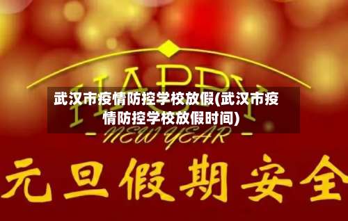 武汉市疫情防控学校放假(武汉市疫情防控学校放假时间)-第2张图片