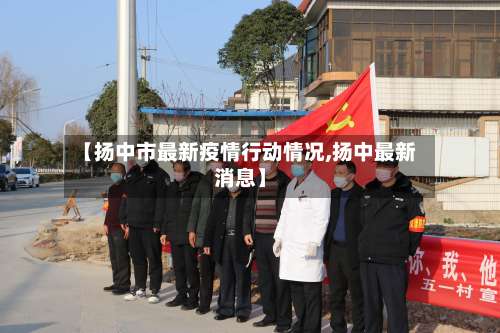 【扬中市最新疫情行动情况,扬中最新消息】-第3张图片