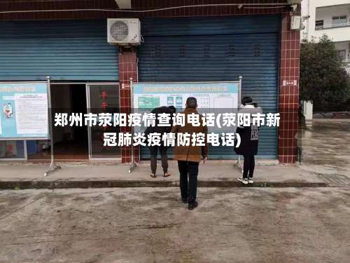 郑州市荥阳疫情查询电话(荥阳市新冠肺炎疫情防控电话)-第1张图片