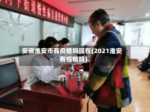 安徽淮安市有疫情吗现在(2021淮安有疫情吗)-第2张图片