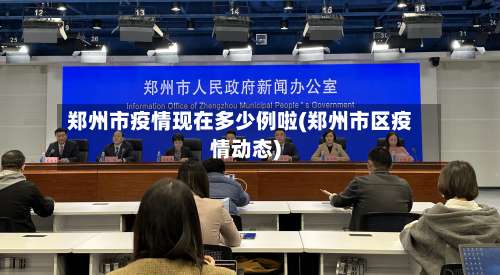 郑州市疫情现在多少例啦(郑州市区疫情动态)-第2张图片