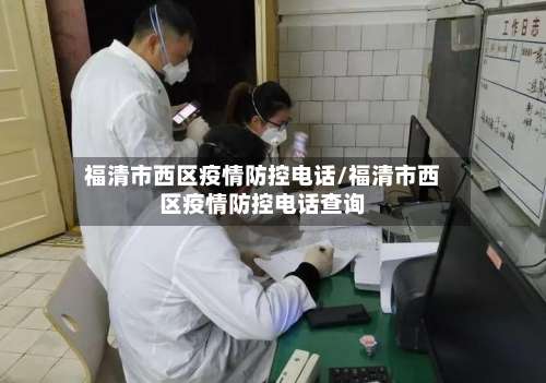 福清市西区疫情防控电话/福清市西区疫情防控电话查询-第1张图片