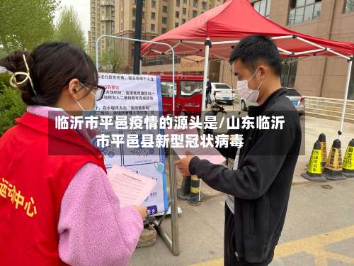 临沂市平邑疫情的源头是/山东临沂市平邑县新型冠状病毒-第1张图片