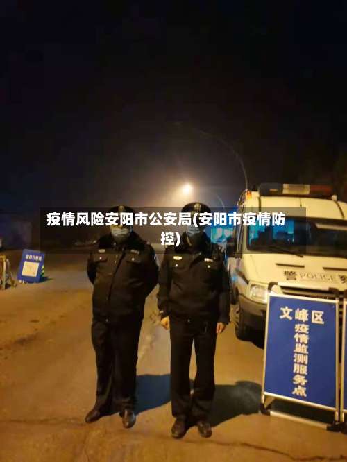 疫情风险安阳市公安局(安阳市疫情防控)-第1张图片