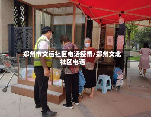 郑州市文运社区电话疫情/郑州文北社区电话-第3张图片