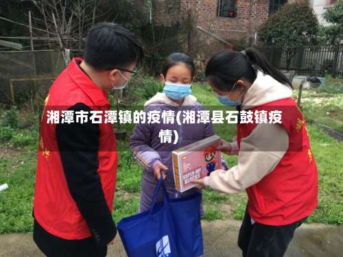 湘潭市石潭镇的疫情(湘潭县石鼓镇疫情)-第3张图片
