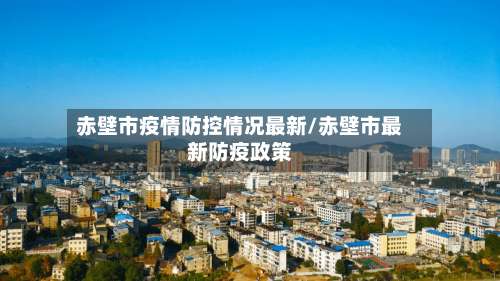 赤壁市疫情防控情况最新/赤壁市最新防疫政策-第1张图片