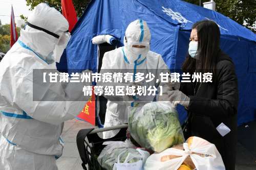 【甘肃兰州市疫情有多少,甘肃兰州疫情等级区域划分】-第2张图片