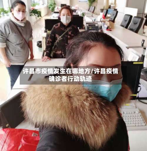 许昌市疫情发生在哪地方/许昌疫情确诊者行动轨迹-第3张图片