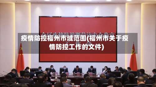 疫情防控福州市域范围(福州市关于疫情防控工作的文件)-第2张图片