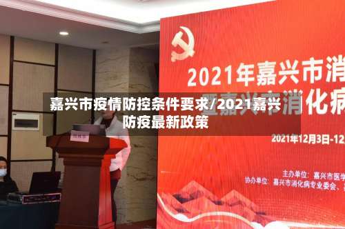 嘉兴市疫情防控条件要求/2021嘉兴防疫最新政策-第1张图片