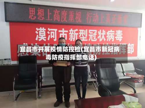 宜昌市开展疫情防控检(宜昌市新冠病毒防疫指挥部电话)-第1张图片