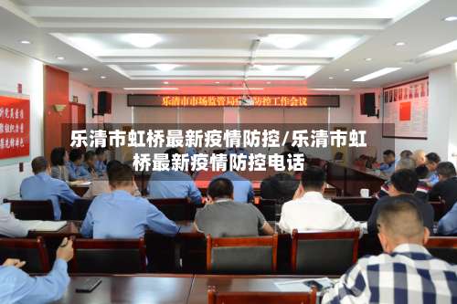乐清市虹桥最新疫情防控/乐清市虹桥最新疫情防控电话-第2张图片