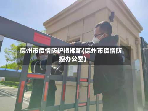 德州市疫情防护指挥部(德州市疫情防控办公室)-第3张图片