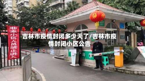吉林市疫情封闭多少天了/吉林市疫情封闭小区公告-第1张图片
