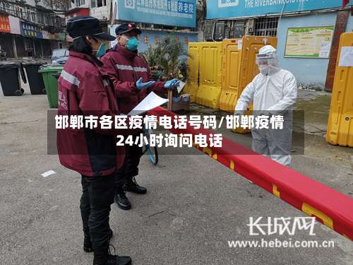 邯郸市各区疫情电话号码/邯郸疫情24小时询问电话-第1张图片