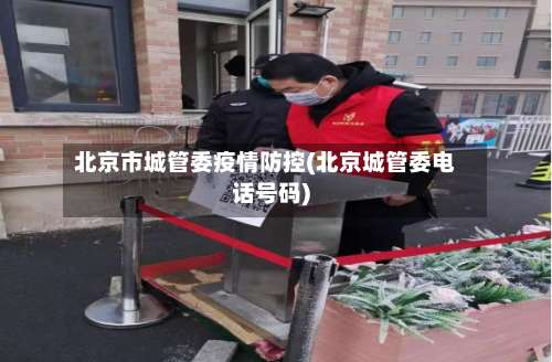 北京市城管委疫情防控(北京城管委电话号码)-第1张图片