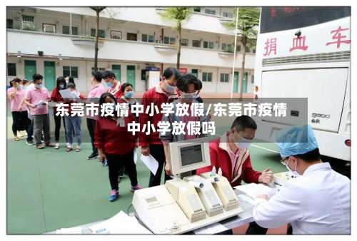 东莞市疫情中小学放假/东莞市疫情中小学放假吗-第2张图片