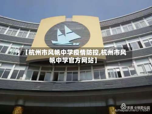 【杭州市风帆中学疫情防控,杭州市风帆中学官方网站】-第1张图片