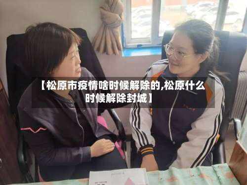 【松原市疫情啥时候解除的,松原什么时候解除封城】-第2张图片