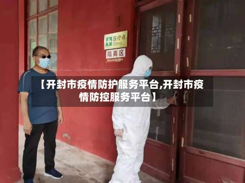 【开封市疫情防护服务平台,开封市疫情防控服务平台】-第1张图片