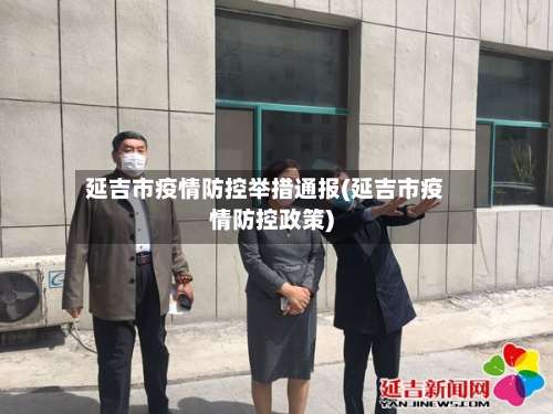 延吉市疫情防控举措通报(延吉市疫情防控政策)-第1张图片