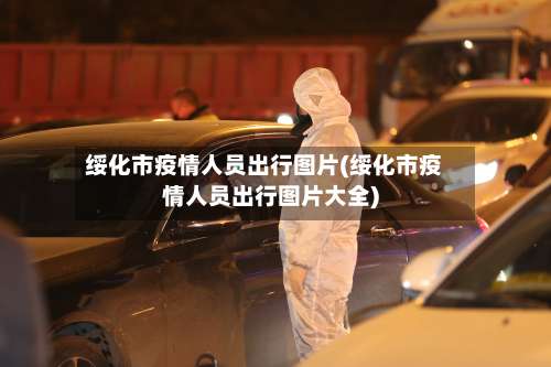 绥化市疫情人员出行图片(绥化市疫情人员出行图片大全)-第1张图片