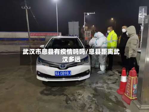 武汉市息县有疫情吗吗/息县距离武汉多远-第1张图片