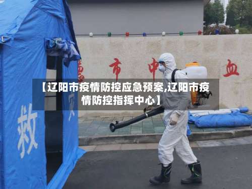 【辽阳市疫情防控应急预案,辽阳市疫情防控指挥中心】-第1张图片