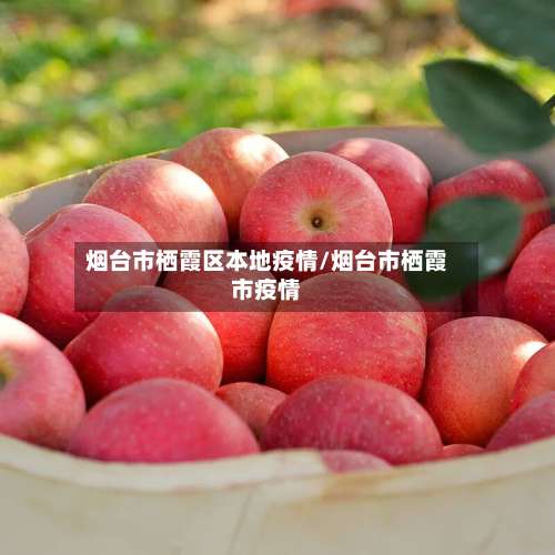 烟台市栖霞区本地疫情/烟台市栖霞市疫情-第1张图片