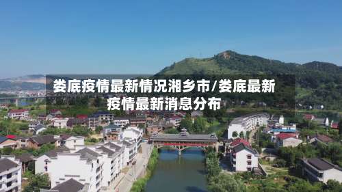 娄底疫情最新情况湘乡市/娄底最新疫情最新消息分布-第1张图片