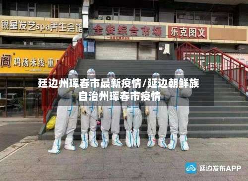 廷边州珲春市最新疫情/延边朝鲜族自治州珲春市疫情-第1张图片