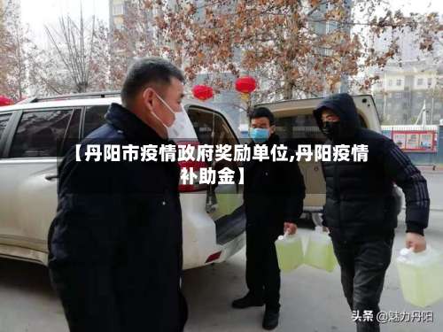 【丹阳市疫情政府奖励单位,丹阳疫情补助金】-第1张图片