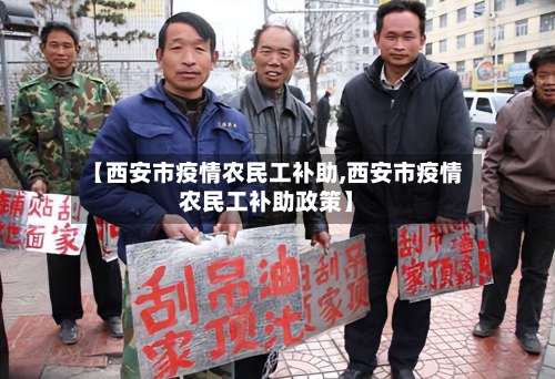 【西安市疫情农民工补助,西安市疫情农民工补助政策】-第1张图片
