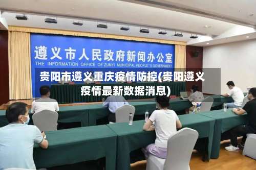 贵阳市遵义重庆疫情防控(贵阳遵义疫情最新数据消息)-第1张图片