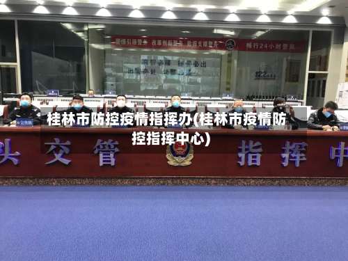 桂林市防控疫情指挥办(桂林市疫情防控指挥中心)-第2张图片