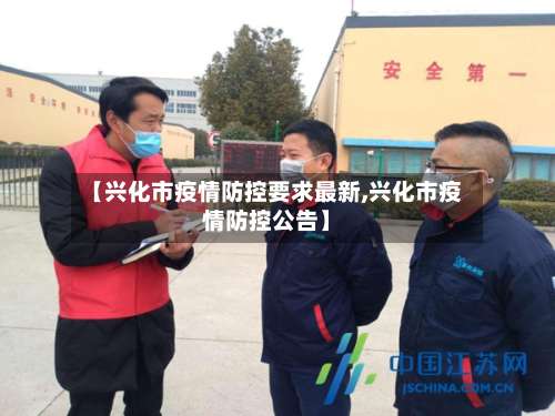 【兴化市疫情防控要求最新,兴化市疫情防控公告】-第1张图片