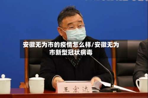 安徽无为市的疫情怎么样/安徽无为市新型冠状病毒-第2张图片