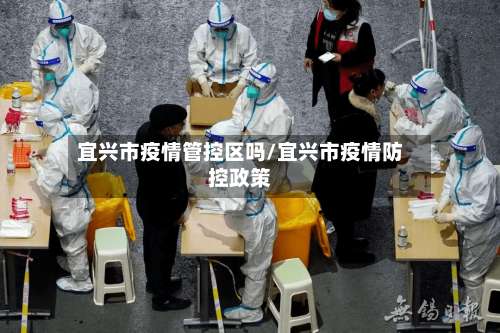 宜兴市疫情管控区吗/宜兴市疫情防控政策-第1张图片