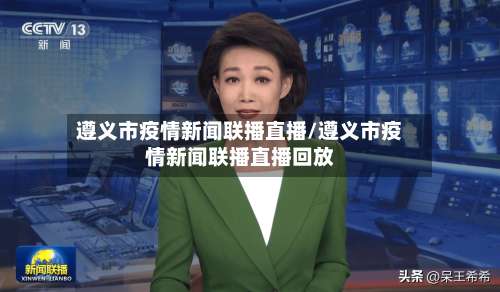 遵义市疫情新闻联播直播/遵义市疫情新闻联播直播回放-第2张图片