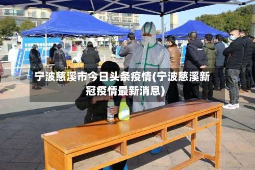 宁波慈溪市今日头条疫情(宁波慈溪新冠疫情最新消息)-第1张图片