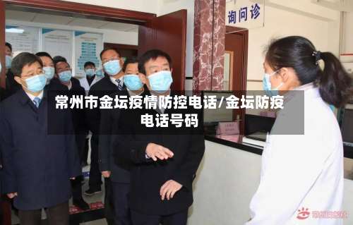 常州市金坛疫情防控电话/金坛防疫电话号码-第2张图片