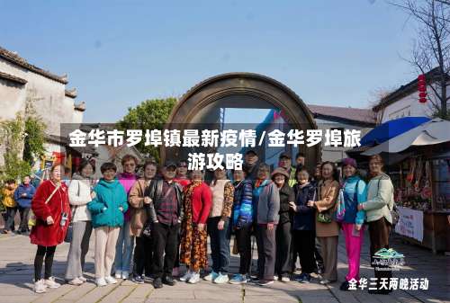 金华市罗埠镇最新疫情/金华罗埠旅游攻略-第1张图片