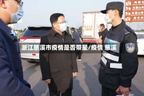 浙江慈溪市疫情是否带星/疫情 慈溪-第1张图片