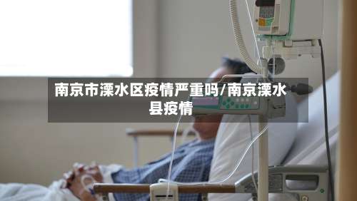 南京市溧水区疫情严重吗/南京溧水县疫情-第1张图片
