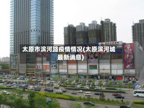 太原市滨河路疫情情况(太原滨河城最新消息)-第1张图片