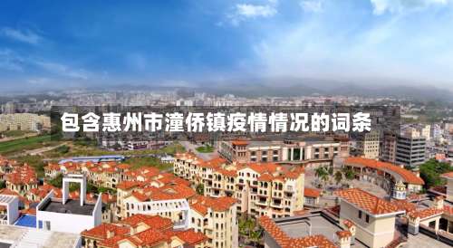 包含惠州市潼侨镇疫情情况的词条-第2张图片