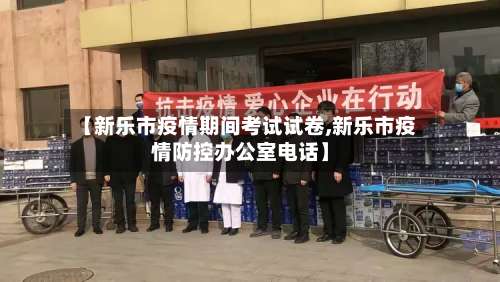 【新乐市疫情期间考试试卷,新乐市疫情防控办公室电话】-第1张图片