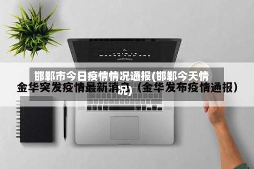 邯郸市今日疫情情况通报(邯郸今天情况)-第1张图片