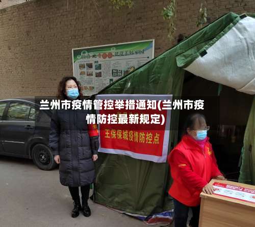 兰州市疫情管控举措通知(兰州市疫情防控最新规定)-第1张图片